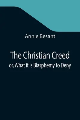 Le credo chrétien ou ce qu'il est blasphématoire de nier - The Christian Creed; or, What it is Blasphemy to Deny