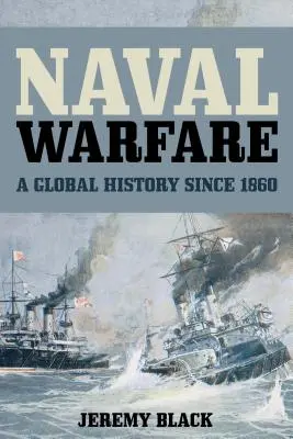 La guerre navale : Une histoire globale depuis 1860 - Naval Warfare: A Global History since 1860