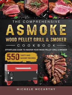 The Comprehensive ASMOKE Wood Pellet Grill & Smoker Cookbook : Un guide pour maîtriser votre gril à granulés de bois et votre fumoir avec 550 recettes savoureuses. - The Comprehensive ASMOKE Wood Pellet Grill & Smoker Cookbook: Effortless Guide To Master Your Wood Pellet Grill & Smoker With 550 Tasty And Savory Rec