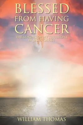 Béni d'avoir le cancer : L'élaboration de mon témoignage par Jésus-Christ - Blessed from Having Cancer: The Making of My Testimony by Jesus Christ