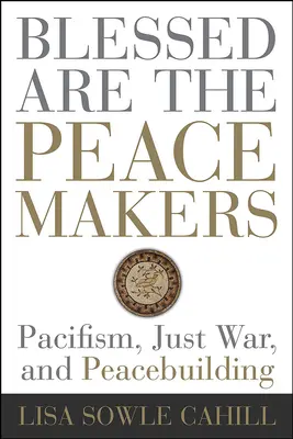 Heureux les artisans de la paix : Pacifisme, guerre juste et construction de la paix - Blessed Are the Peacemakers: Pacifism, Just War, and Peacebuilding