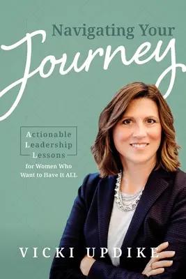 Naviguer sur votre chemin : Leçons de leadership applicables pour les femmes qui veulent tout avoir - Navigating Your Journey: Actionable Leadership Lessons for Women Who Want to Have It All