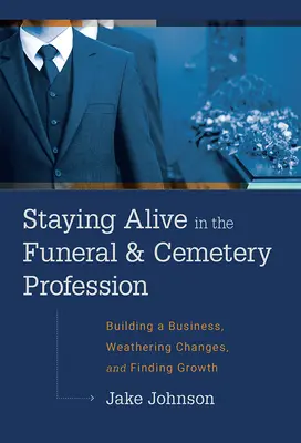 Staying Alive in the Funeral & Cemetery Profession (Rester vivant dans la profession des pompes funèbres et des cimetières) : Construire une entreprise, faire face aux changements et trouver la croissance - Staying Alive in the Funeral & Cemetery Profession: Building a Business, Weathering Changes, and Finding Growth