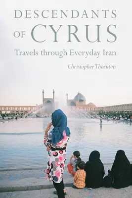 Descendants de Cyrus : Voyages dans l'Iran de tous les jours - Descendants of Cyrus: Travels Through Everyday Iran