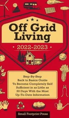 Vivre hors réseau 2022-2023 : Guide pas à pas pour devenir complètement autosuffisant en 30 jours avec les informations les plus récentes. - Off Grid Living 2022-2023: Step-By-Step Back to Basics Guide To Become Completely Self Sufficient in 30 Days With the Most Up-To-Date Information