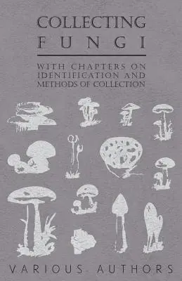 La collecte des champignons - Avec des chapitres sur l'identification et les méthodes de collecte - Collecting Fungi - With Chapters on Identification and Methods of Collection