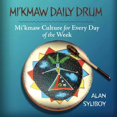 Mi'kmaw Daily Drum : la culture mi'kmaw pour chaque jour de la semaine - Mi'kmaw Daily Drum: Mi'kmaw Culture for Every Day of the Week