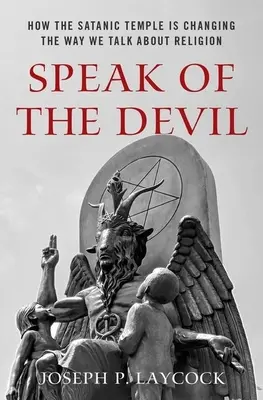 Speak of the Devil : How the Satanic Temple Is Changing the Way We Talk about Religion (En parlant du diable : comment le Temple satanique change la façon dont nous parlons de la religion) - Speak of the Devil: How the Satanic Temple Is Changing the Way We Talk about Religion