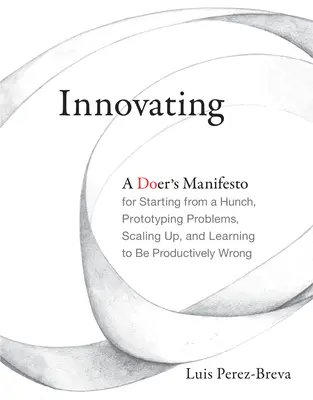 Innover : Le manifeste d'un entrepreneur pour partir d'une intuition, prototyper des problèmes, passer à l'échelle supérieure et apprendre à se tromper de manière productive. - Innovating: A Doer's Manifesto for Starting from a Hunch, Prototyping Problems, Scaling Up, and Learning to Be Productively Wrong