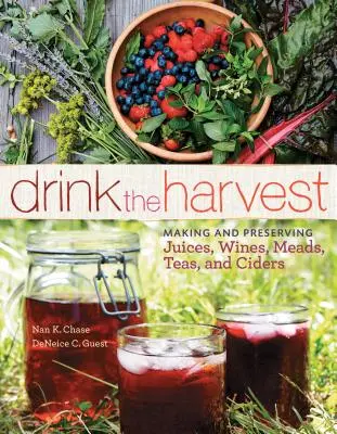 Buvez la récolte : Faire et conserver des jus, des vins, des hydromels, des thés et des cidres - Drink the Harvest: Making and Preserving Juices, Wines, Meads, Teas, and Ciders