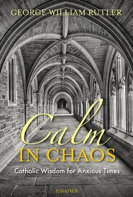 Le calme dans le chaos : Sagesse catholique pour les temps angoissés - Calm in Chaos: Catholic Wisdom for Anxious Times