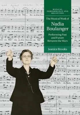 L'œuvre musicale de Nadia Boulanger : Interprétation du passé et de l'avenir dans l'entre-deux-guerres - The Musical Work of Nadia Boulanger: Performing Past and Future Between the Wars