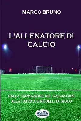 L'allenatore di calcio : Dalla formazione del calciatore alla tattica e modelli di gioco - L'allenatore di calcio: Dalla formazione del calciatore alla tattica e modelli di gioco