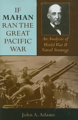 Si Mahan avait dirigé la grande guerre du Pacifique : une analyse de la stratégie navale de la Seconde Guerre mondiale - If Mahan Ran the Great Pacific War: An Analysis of World War II Naval Strategy