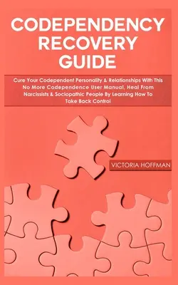 Guide de rétablissement de la codépendance : Votre personnalité codépendante et vos relations avec ce manuel d'utilisation No More Codependence, guérir des narcissiques et des sociodépendants. - Codependency Recovery Guide: Your Codependent Personality & Relationships with this No More Codependence User Manual, Heal from Narcissists & Socio