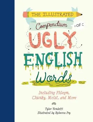 Le compendium illustré des mots anglais disgracieux : y compris Phlegm, Chunky, Moist, et bien d'autres encore - The Illustrated Compendium of Ugly English Words: Including Phlegm, Chunky, Moist, and More