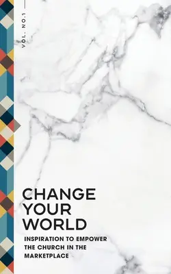 Changez votre monde : Inspiration pour renforcer l'Église sur le marché - Change Your World: Inspiration to Empower the Church in the Marketplace