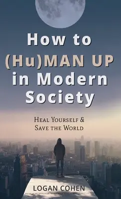 Comment (Hu)Man Up dans la société moderne : Se soigner et sauver le monde - How to (Hu)Man Up in Modern Society: Heal Yourself & Save the World