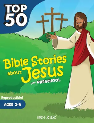 Les 50 meilleures histoires bibliques sur Jésus pour les enfants d'âge préscolaire : 2-5 ans - Top 50 Bible Stories about Jesus for Preschool: Ages 2-5