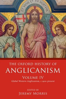 The Oxford History of Anglicanism, Volume IV : Global Western Anglicanism, C. 1910-Present - The Oxford History of Anglicanism, Volume IV: Global Western Anglicanism, C. 1910-Present