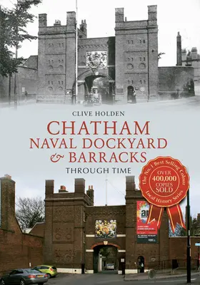 L'arsenal naval et les casernes de Chatham à travers le temps - Chatham Naval Dockyard & Barracks Through Time