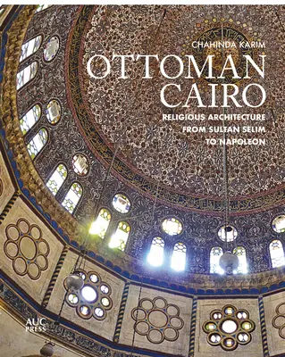 Le Caire ottoman : L'architecture religieuse du sultan Selim à Napoléon - Ottoman Cairo: Religious Architecture from Sultan Selim to Napoleon