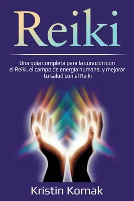 Reiki : Un guide complet pour la guérison par le Reiki, le champ d'énergie humain, et l'amélioration de votre santé par le Reiki. - Reiki: Una gua completa para la curacin con el Reiki, el campo de energa humana, y mejorar tu salud con el Reiki