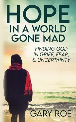 L'espoir dans un monde devenu fou : Trouver Dieu dans le chagrin, la peur et l'incertitude - Hope in a World Gone Mad: Finding God in Grief, Fear, and Uncertainty