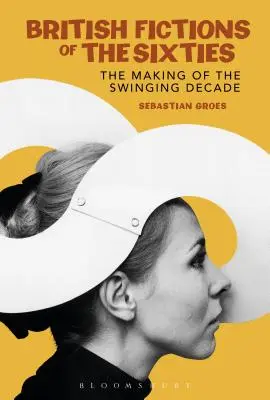 Fictions britanniques des années soixante : La fabrication de la décennie du swing - British Fictions of the Sixties: The Making of the Swinging Decade