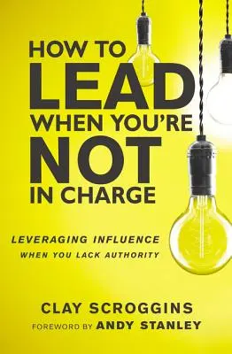 Comment diriger quand on n'est pas responsable : Tirer parti de l'influence lorsque l'on manque d'autorité - How to Lead When You're Not in Charge: Leveraging Influence When You Lack Authority