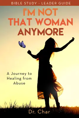 Je ne suis plus cette femme : Un voyage vers la guérison des abus, Guide de l'animateur - I'm Not That Woman Anymore: A Journey to Healing from Abuse, Leader Guide