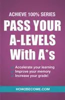 Passez vos A-Levels avec des A* : Guide de révision et d'étude de la série Achieve 100%. - Pass Your A-Levels with A*s: Achieve 100% Series Revision/Study Guide