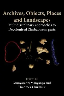 Archives, objets, lieux et paysages : Approches multidisciplinaires des passés zimbabwéens décolonisés - Archives, Objects, Places and Landscapes: Multidisciplinary Approaches to Decolonised Zimbabwean Pasts