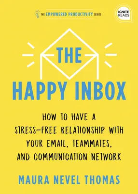 La boîte de réception heureuse : Comment avoir une relation sans stress avec vos courriels et surmonter le désordre de vos communications - The Happy Inbox: How to Have a Stress-Free Relationship with Your Email and Overcome Your Communication Clutter