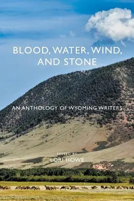 Sang, eau, vent et pierre : Une anthologie d'écrivains du Wyoming - Blood, Water, Wind, and Stone: An Anthology of Wyoming Writers