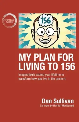 Mon plan pour vivre jusqu'en 156 : Prolongez votre vie de manière imaginative pour transformer votre façon de vivre le présent. - My Plan For Living To 156: Imaginatively extend your lifetime to transform how you live in the present