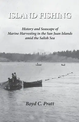 Island FIshing : History and Seascape of Marine Harvesting in the San Juan Islands amid the Salish Sea (La pêche sur l'île : histoire et paysage marin de la récolte marine dans les îles San Juan au milieu de la mer des Salish) - Island FIshing: History and Seascape of Marine Harvesting in the San Juan Islands amid the Salish Sea