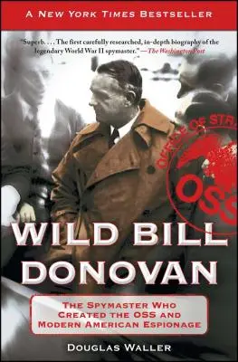 Wild Bill Donovan : Le maître de l'espionnage qui a créé l'OSS et l'espionnage américain moderne - Wild Bill Donovan: The Spymaster Who Created the OSS and Modern American Espionage