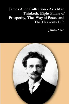 Collection James Allen - Comme un homme pense, Les huit piliers de la prospérité, Le chemin de la paix et La vie céleste - James Allen Collection - As a Man Thinketh, Eight Pillars of Prosperity, The Way of Peace and The Heavenly Life