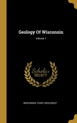 Géologie du Wisconsin ; Volume 1 - Geology Of Wisconsin; Volume 1