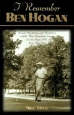 Je me souviens de Ben Hogan : Souvenirs personnels et révélations de la légende la plus fascinante du golf par ceux qui l'ont le mieux connu - I Remember Ben Hogan: Personal Recollections and Revelations of Golf's Most Fascinating Legend from the People Who Knew Him Best