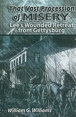 Ce vaste cortège de misère : La retraite blessée de Lee à Gettysburg - That Vast Procession of Misery: Lee's Wounded Retreat from Gettysburg