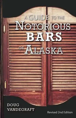 Guide des bars célèbres de l'Alaska : 2e édition révisée - A Guide to the Notorious Bars of Alaska: Revised 2nd Edition