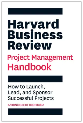 Manuel de gestion de projet de la Harvard Business Review : Comment lancer, diriger et parrainer des projets réussis - Harvard Business Review Project Management Handbook: How to Launch, Lead, and Sponsor Successful Projects