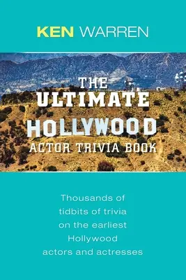 L'ultime livre d'anecdotes sur les acteurs hollywoodiens : Des milliers d'anecdotes sur les plus anciens acteurs et actrices d'Hollywood - The Ultimate Hollywood Actor Trivia Book: Thousands of Tidbits of Trivia on the Earliest Hollywood Actors and Actresses