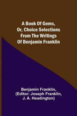 A Book of Gems, or, Choice selections from the writings of Benjamin Franklin (Un livre de pierres précieuses, ou des sélections de choix tirées des écrits de Benjamin Franklin) - A Book of Gems, or, Choice selections from the writings of Benjamin Franklin