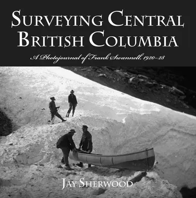 Arpentage du centre de la Colombie-Britannique : Le journal photographique de Frank Swanell, 1920-28 - Surveying Central British Columbia: A Photojournal of Frank Swanell, 1920-28