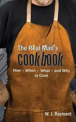 Le livre de cuisine du vrai homme : Comment, quand, quoi et pourquoi cuisiner - The Real Man's Cookbook: How, When, What and Why to Cook
