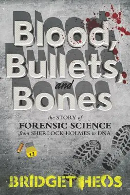 Sang, balles et os : L'histoire de la police scientifique, de Sherlock Holmes à l'ADN - Blood, Bullets, and Bones: The Story of Forensic Science from Sherlock Holmes to DNA