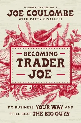 Devenir Trader Joe : Comment j'ai fait des affaires à ma façon tout en battant les gros bonnets - Becoming Trader Joe: How I Did Business My Way and Still Beat the Big Guys